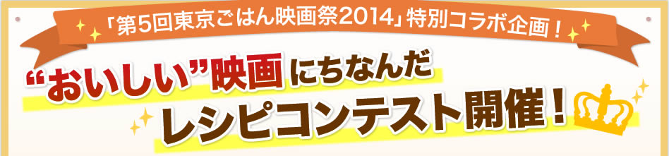 「第5回東京ごはん映画祭2014」特別コラボ企画！”おいしい”映画にちなんだレシピコンテスト開催！